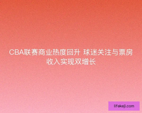 CBA联赛商业热度回升 球迷关注与票房收入实现双增长