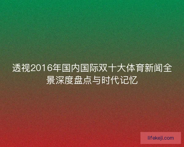 透视2016年国内国际双十大体育新闻全景深度盘点与时代记忆
