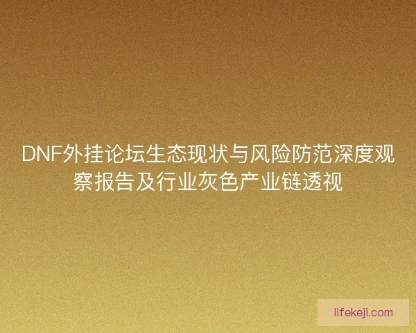 DNF外挂论坛生态现状与风险防范深度观察报告及行业灰色产业链透视